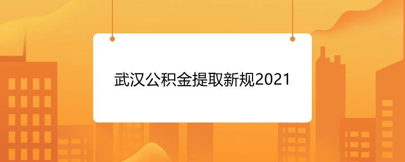 武汉公积金提取新规2021