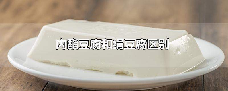 内酯豆腐和绢豆腐区别